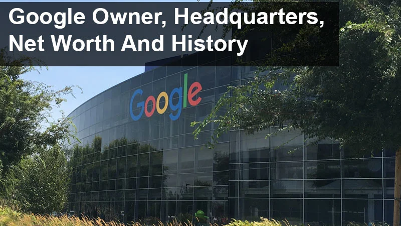 Google Owner, Headquarters, Net Worth And History